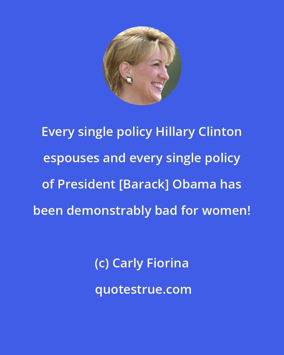 Carly Fiorina: Every single policy Hillary Clinton espouses and every single policy of President [Barack] Obama has been demonstrably bad for women!