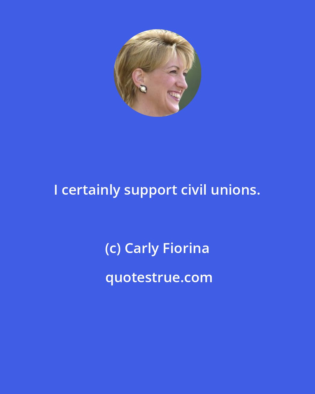 Carly Fiorina: I certainly support civil unions.