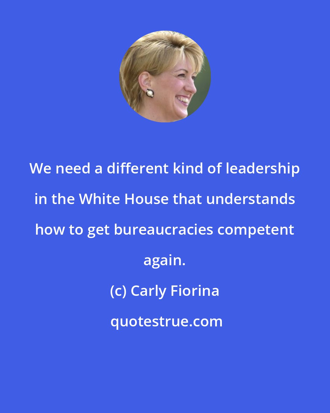 Carly Fiorina: We need a different kind of leadership in the White House that understands how to get bureaucracies competent again.