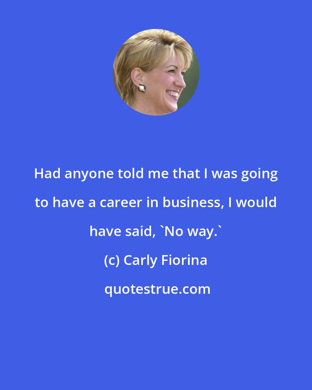 Carly Fiorina: Had anyone told me that I was going to have a career in business, I would have said, 'No way.'