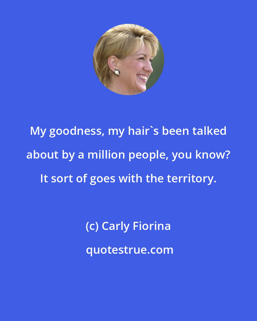 Carly Fiorina: My goodness, my hair's been talked about by a million people, you know? It sort of goes with the territory.