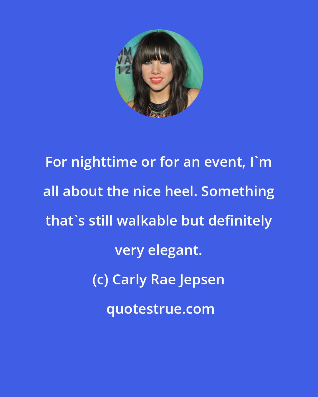 Carly Rae Jepsen: For nighttime or for an event, I'm all about the nice heel. Something that's still walkable but definitely very elegant.