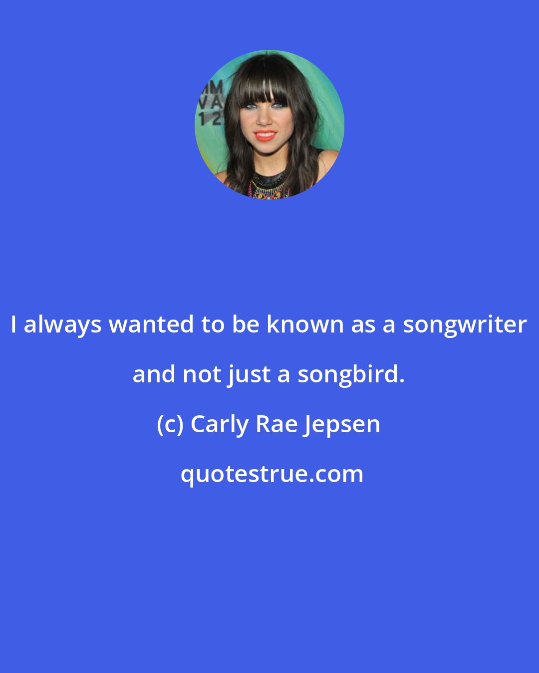 Carly Rae Jepsen: I always wanted to be known as a songwriter and not just a songbird.