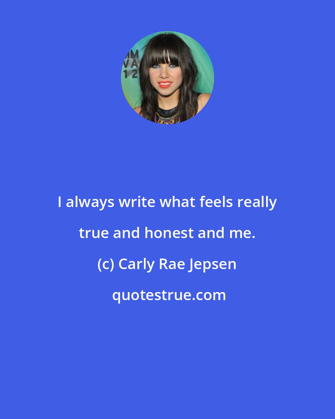 Carly Rae Jepsen: I always write what feels really true and honest and me.