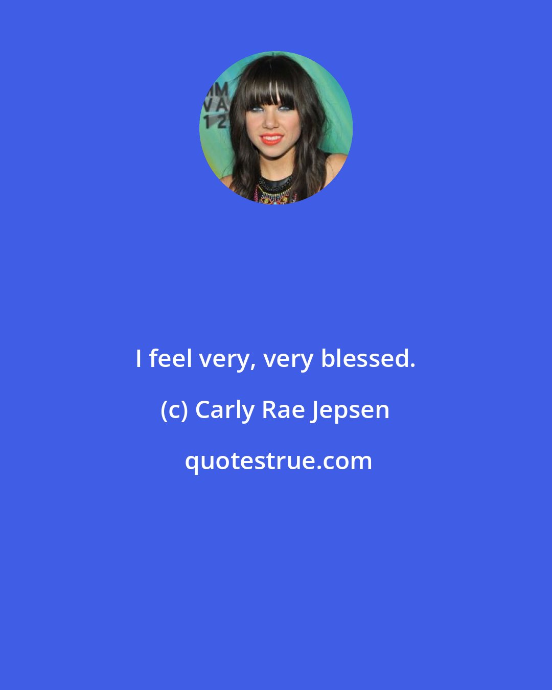 Carly Rae Jepsen: I feel very, very blessed.