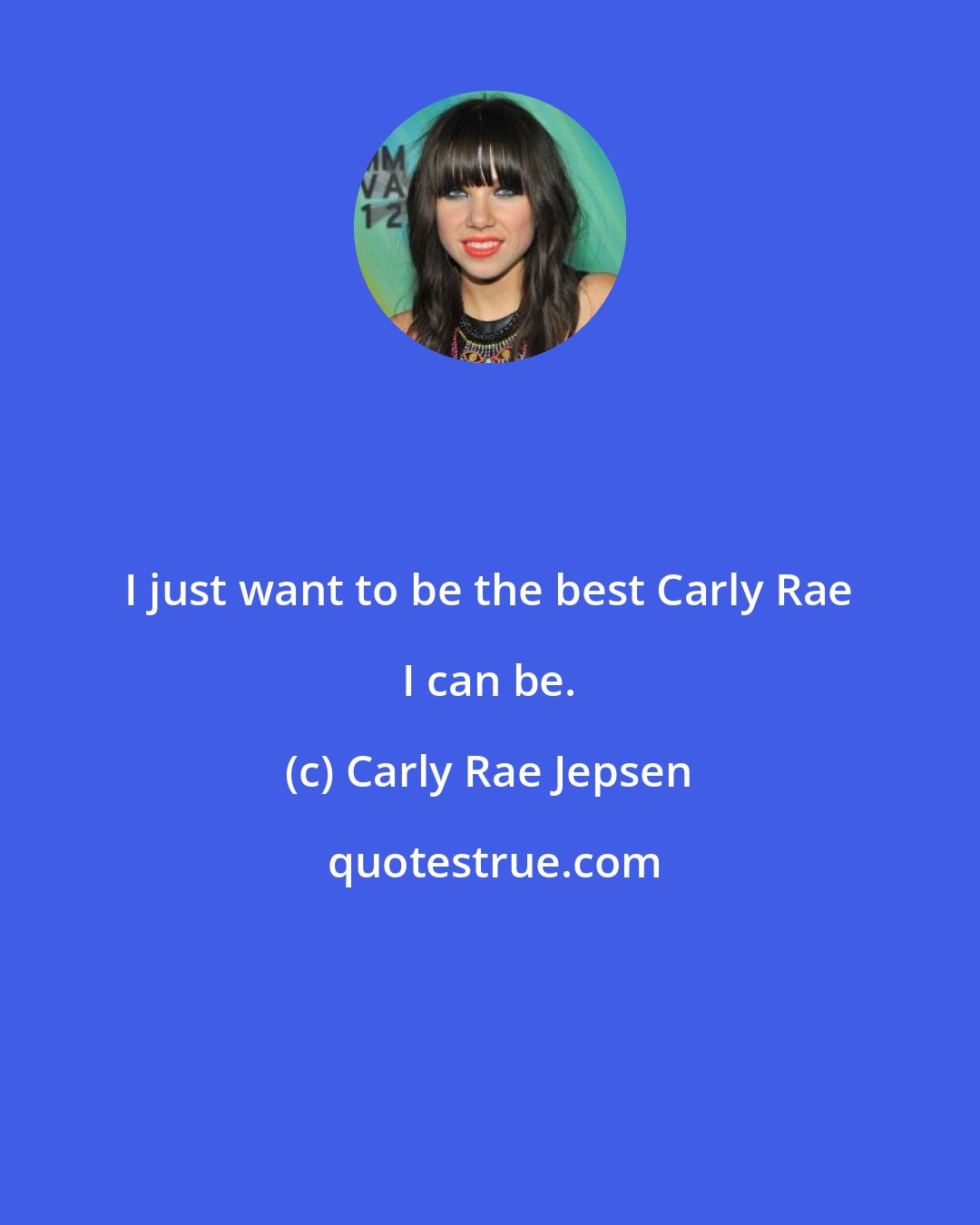 Carly Rae Jepsen: I just want to be the best Carly Rae I can be.