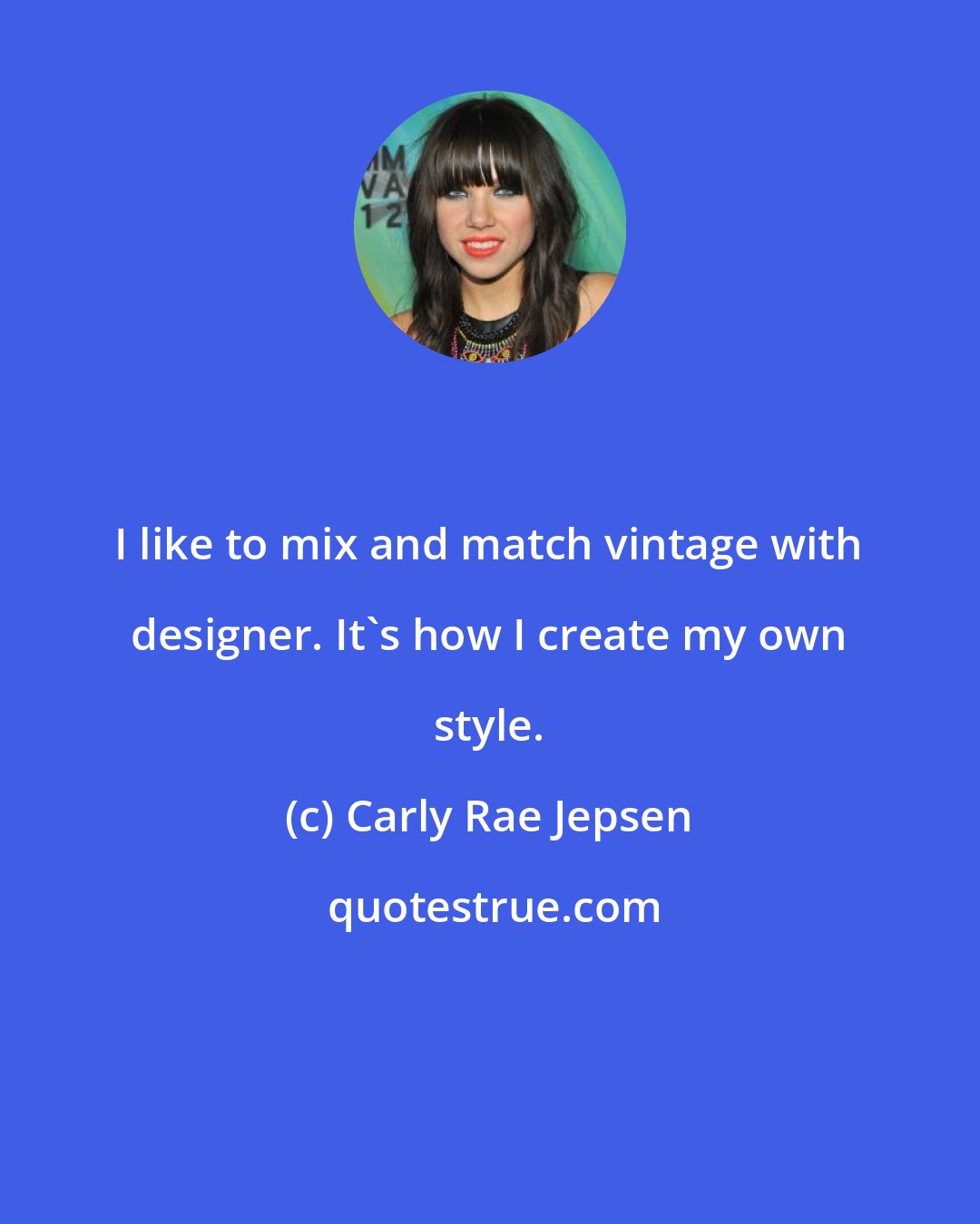 Carly Rae Jepsen: I like to mix and match vintage with designer. It's how I create my own style.