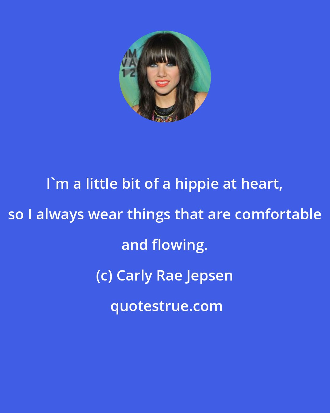 Carly Rae Jepsen: I'm a little bit of a hippie at heart, so I always wear things that are comfortable and flowing.