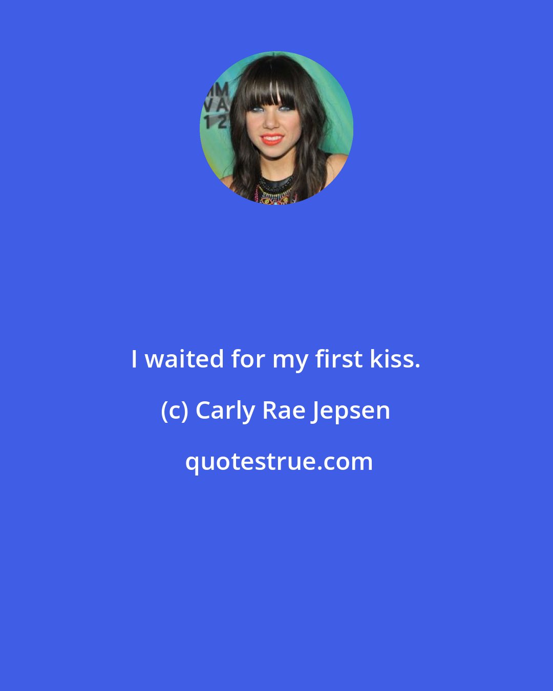 Carly Rae Jepsen: I waited for my first kiss.