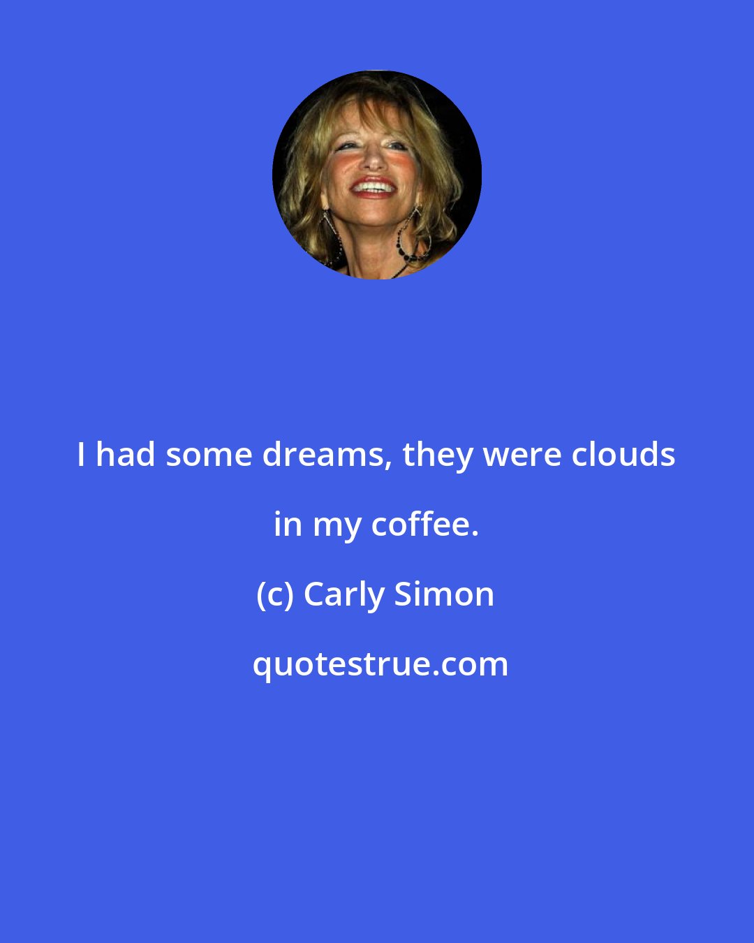 Carly Simon: I had some dreams, they were clouds in my coffee.