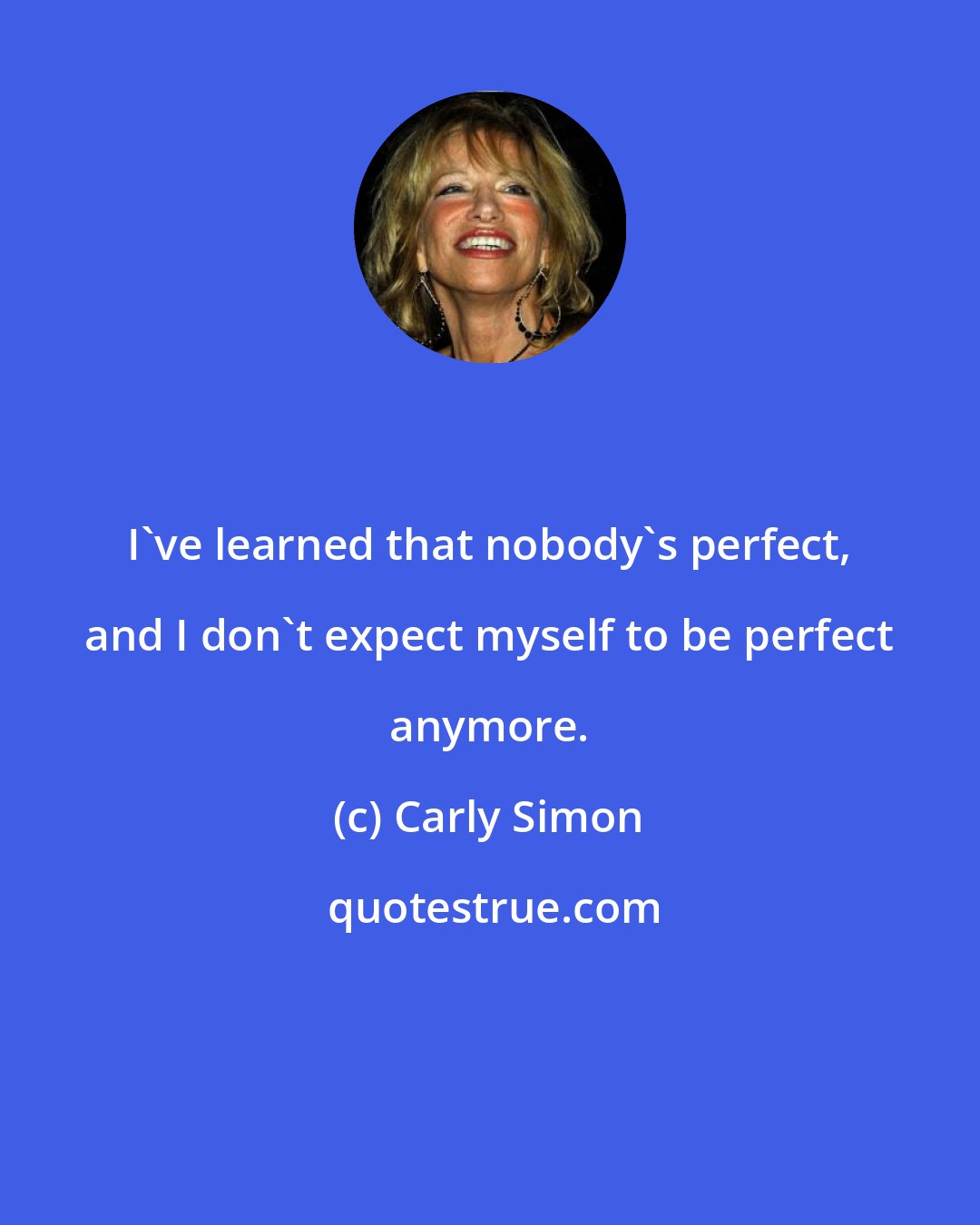 Carly Simon: I've learned that nobody's perfect, and I don't expect myself to be perfect anymore.