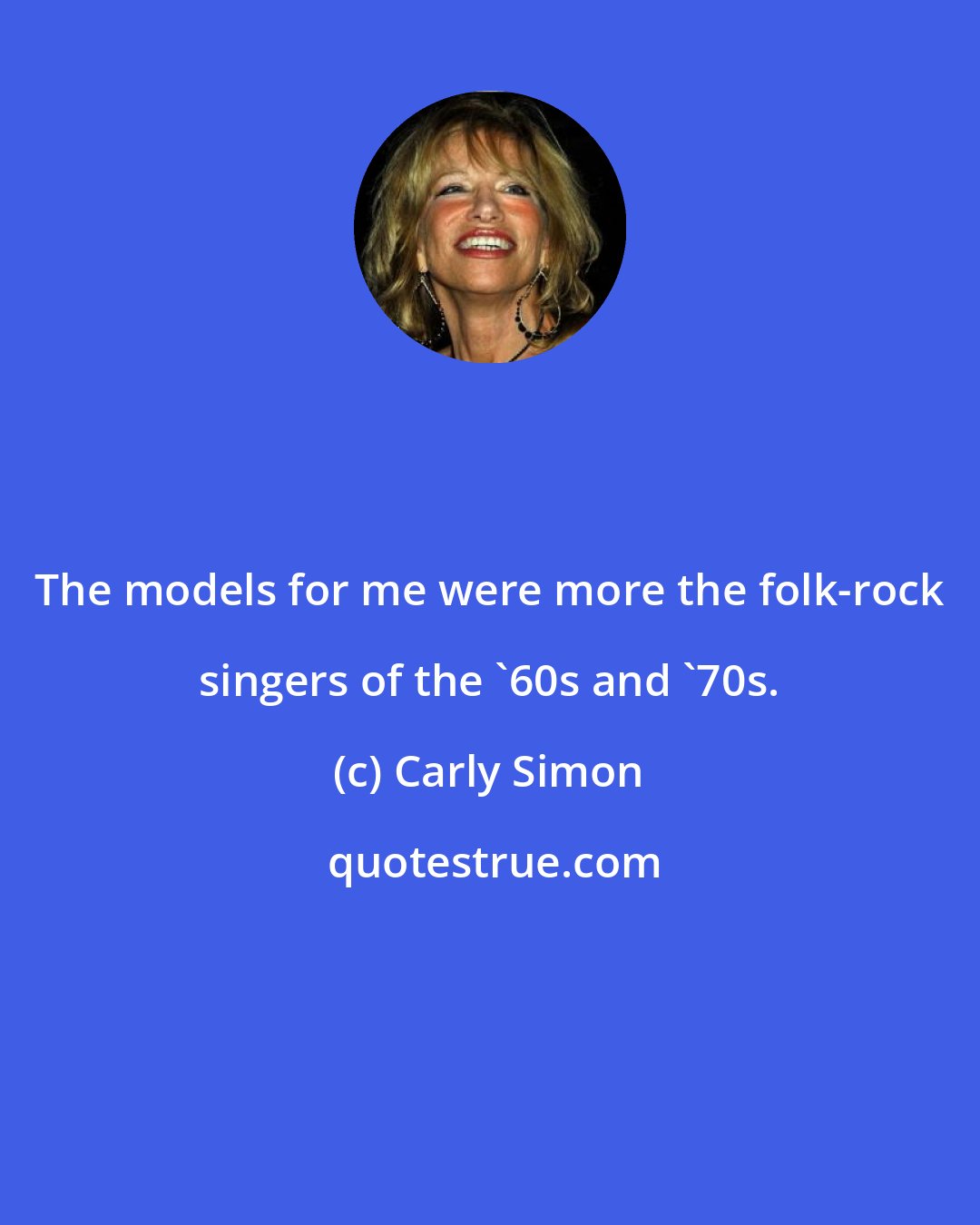 Carly Simon: The models for me were more the folk-rock singers of the '60s and '70s.