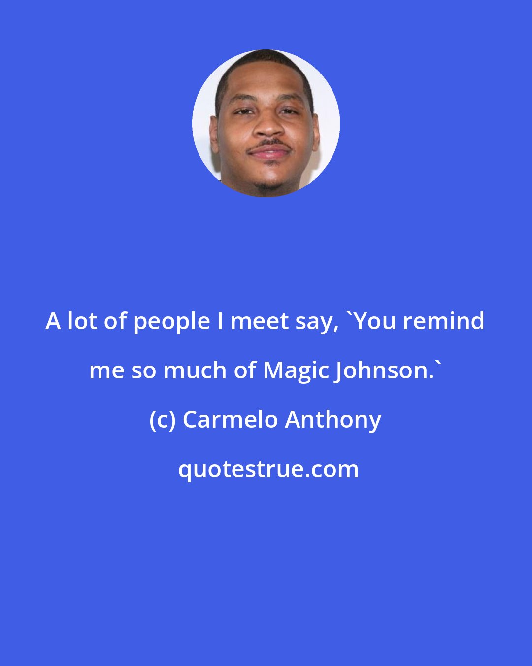 Carmelo Anthony: A lot of people I meet say, 'You remind me so much of Magic Johnson.'