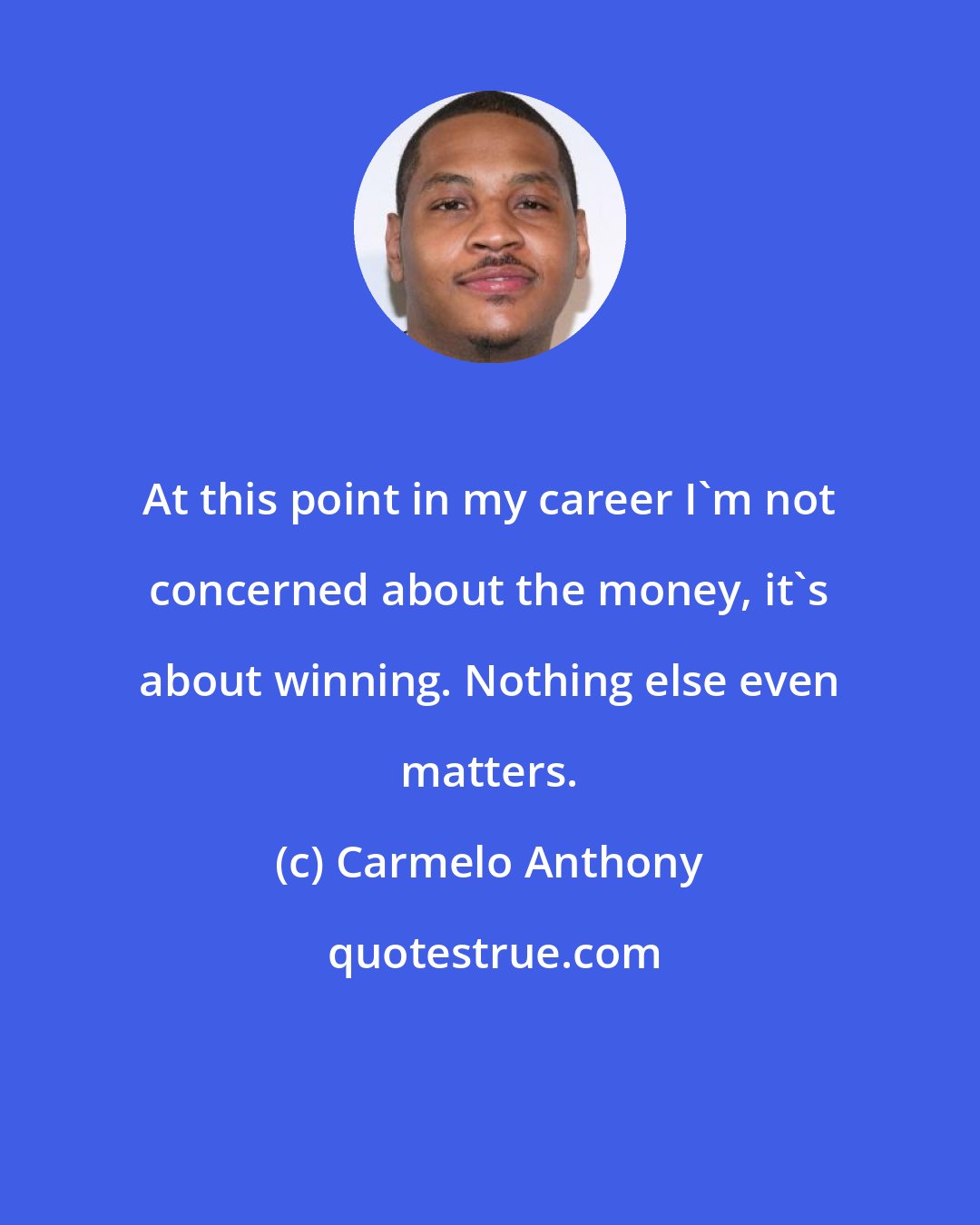 Carmelo Anthony: At this point in my career I'm not concerned about the money, it's about winning. Nothing else even matters.