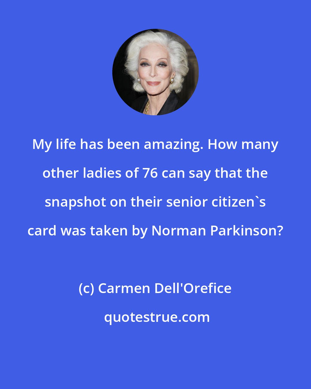 Carmen Dell'Orefice: My life has been amazing. How many other ladies of 76 can say that the snapshot on their senior citizen's card was taken by Norman Parkinson?