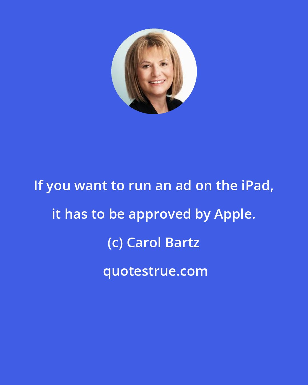 Carol Bartz: If you want to run an ad on the iPad, it has to be approved by Apple.