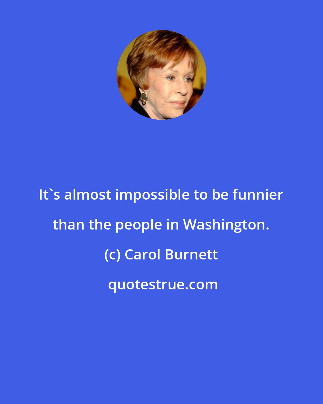 Carol Burnett: It's almost impossible to be funnier than the people in Washington.