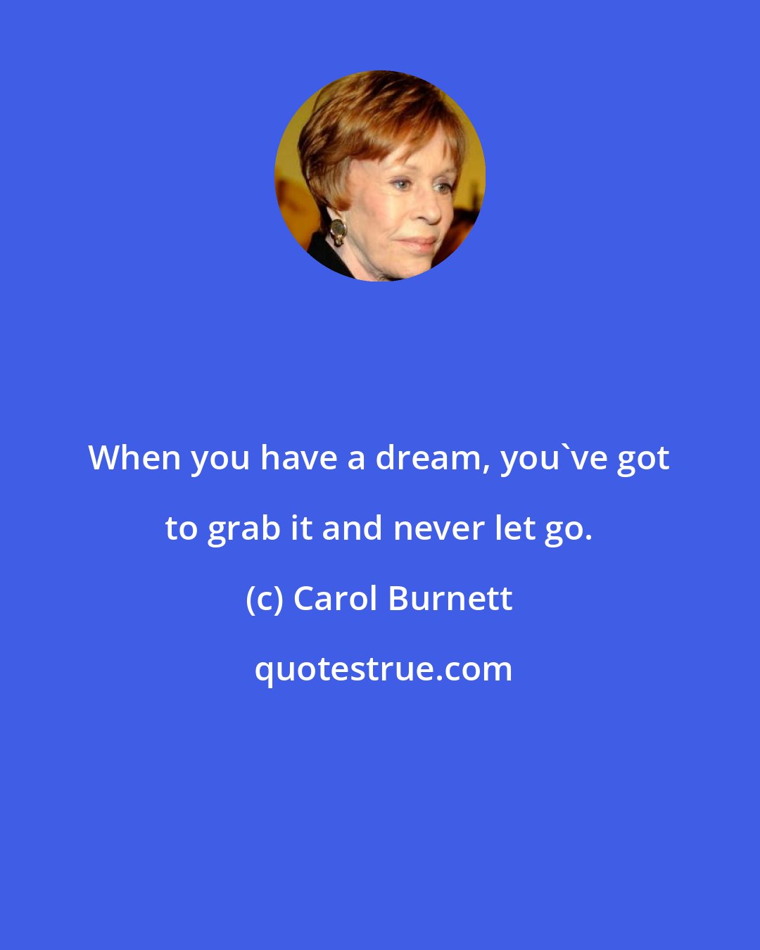 Carol Burnett: When you have a dream, you've got to grab it and never let go.