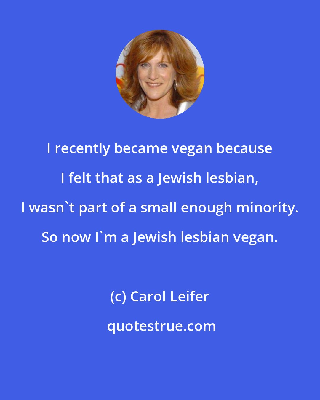 Carol Leifer: I recently became vegan because I felt that as a Jewish lesbian, I wasn't part of a small enough minority. So now I'm a Jewish lesbian vegan.