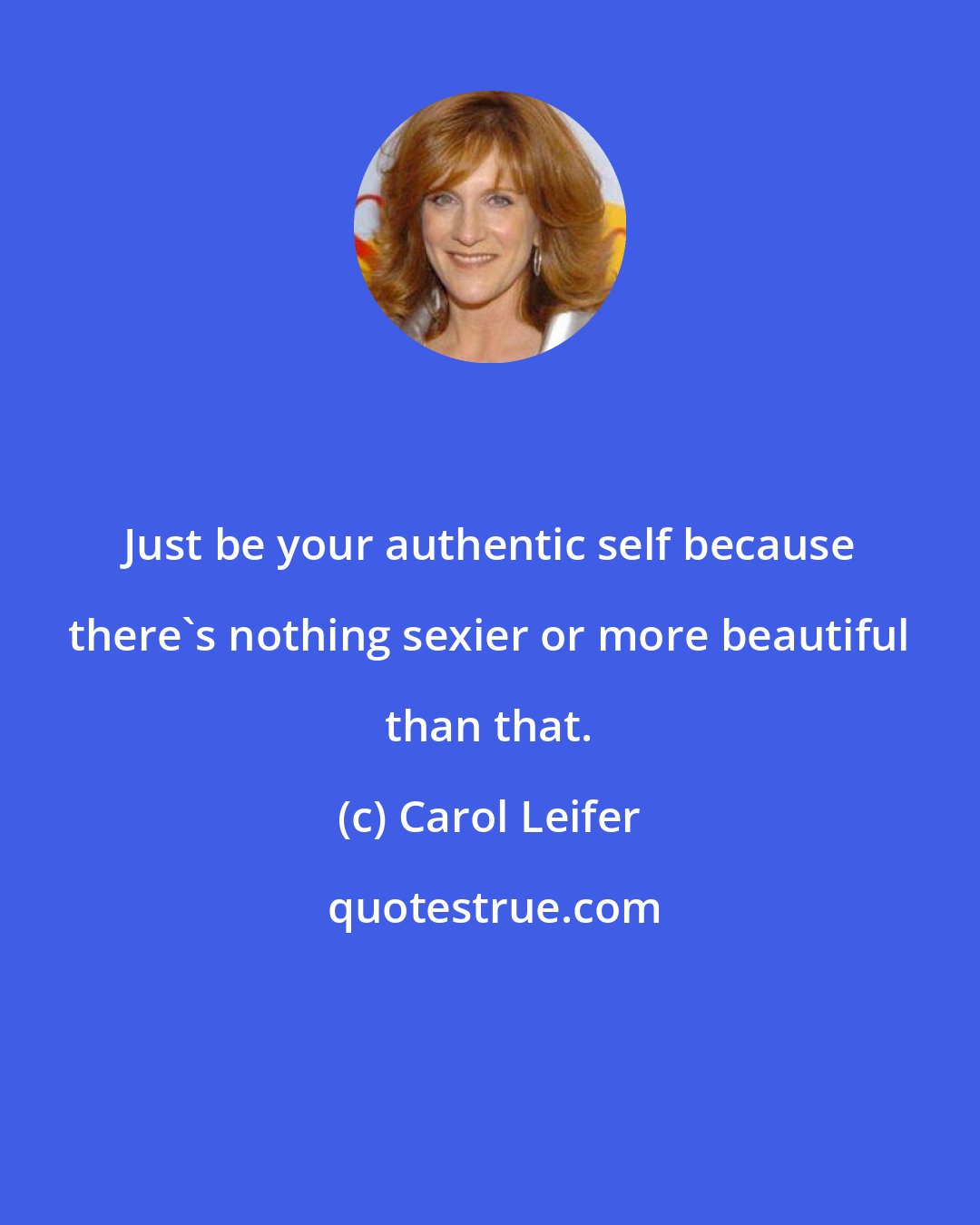 Carol Leifer: Just be your authentic self because there's nothing sexier or more beautiful than that.