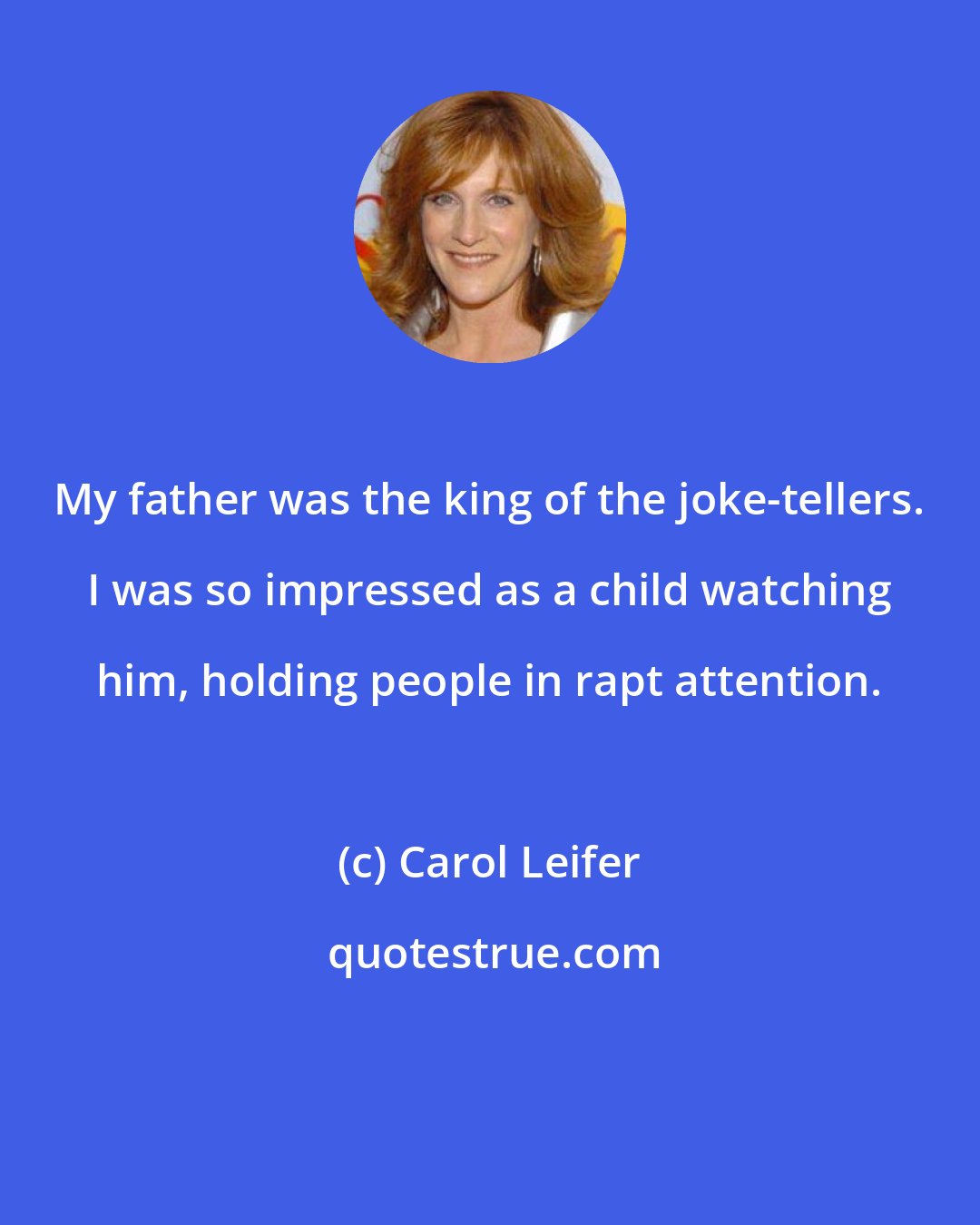 Carol Leifer: My father was the king of the joke-tellers. I was so impressed as a child watching him, holding people in rapt attention.