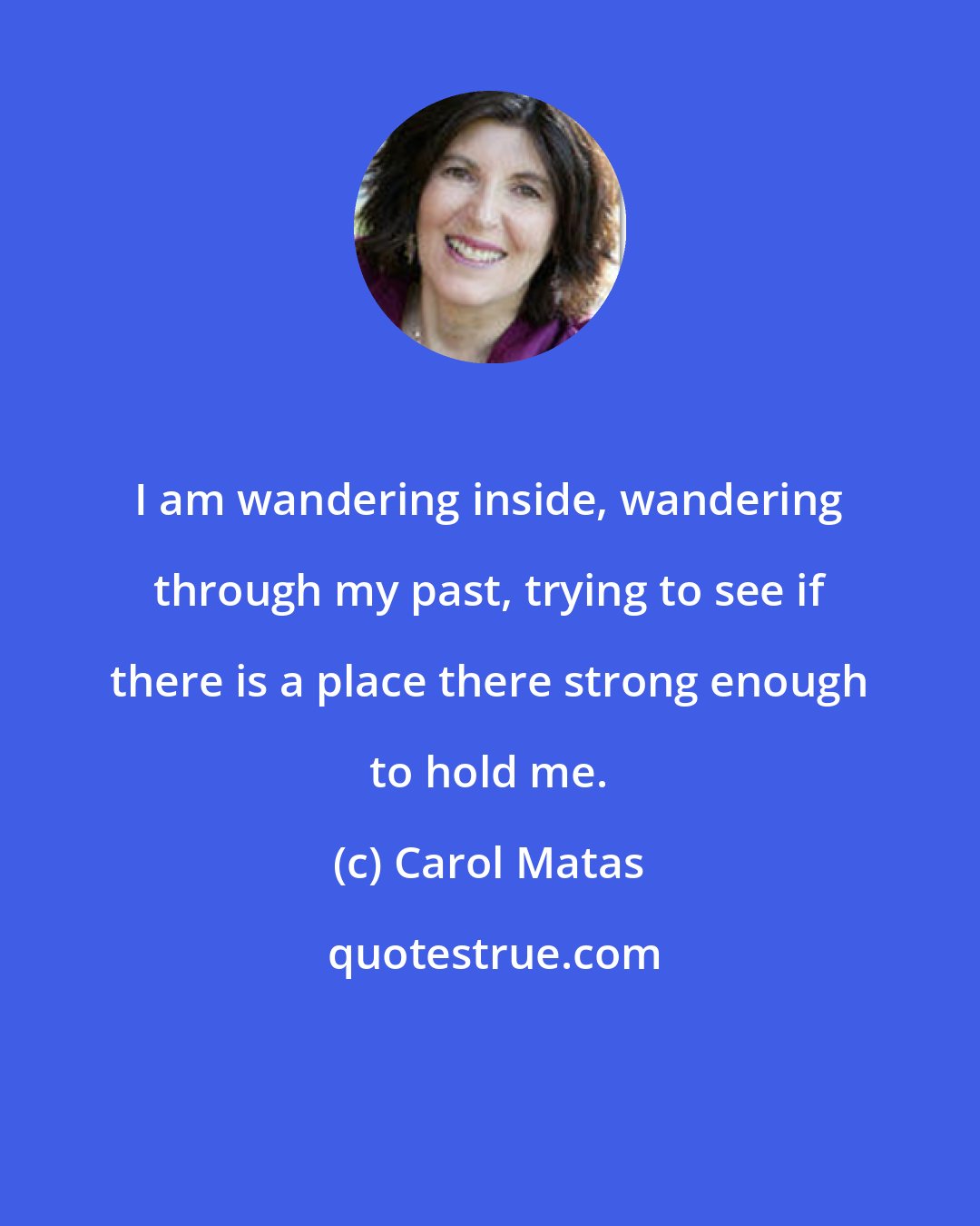 Carol Matas: I am wandering inside, wandering through my past, trying to see if there is a place there strong enough to hold me.