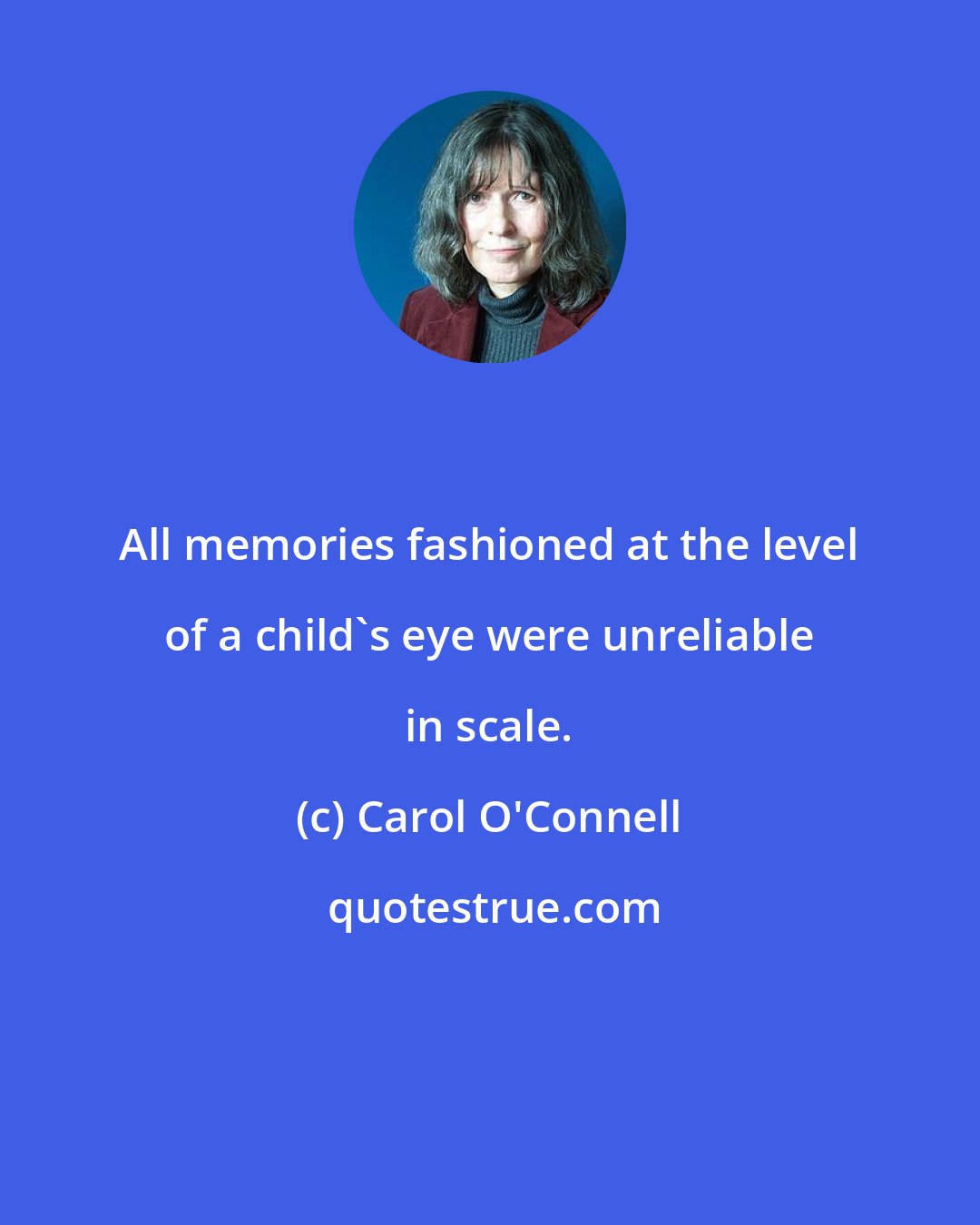 Carol O'Connell: All memories fashioned at the level of a child's eye were unreliable in scale.