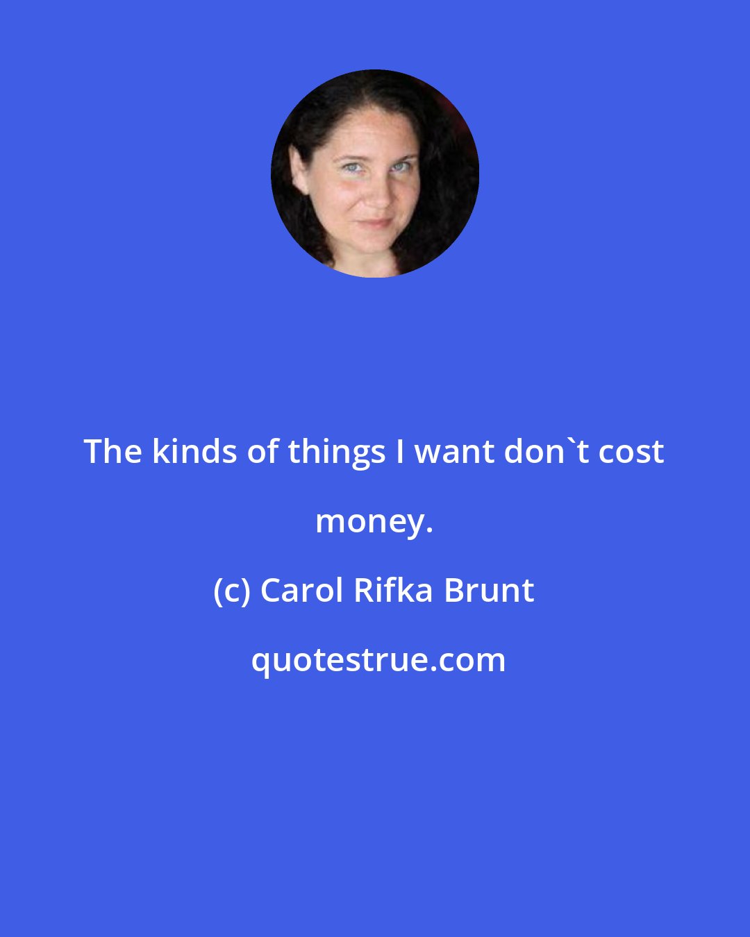 Carol Rifka Brunt: The kinds of things I want don't cost money.