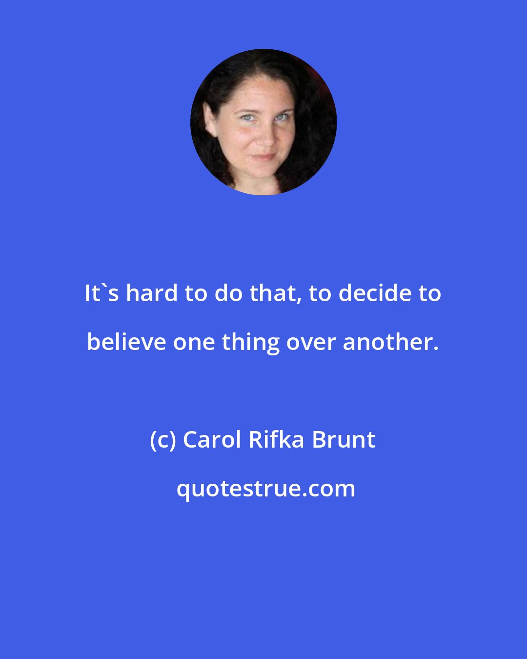 Carol Rifka Brunt: It's hard to do that, to decide to believe one thing over another.