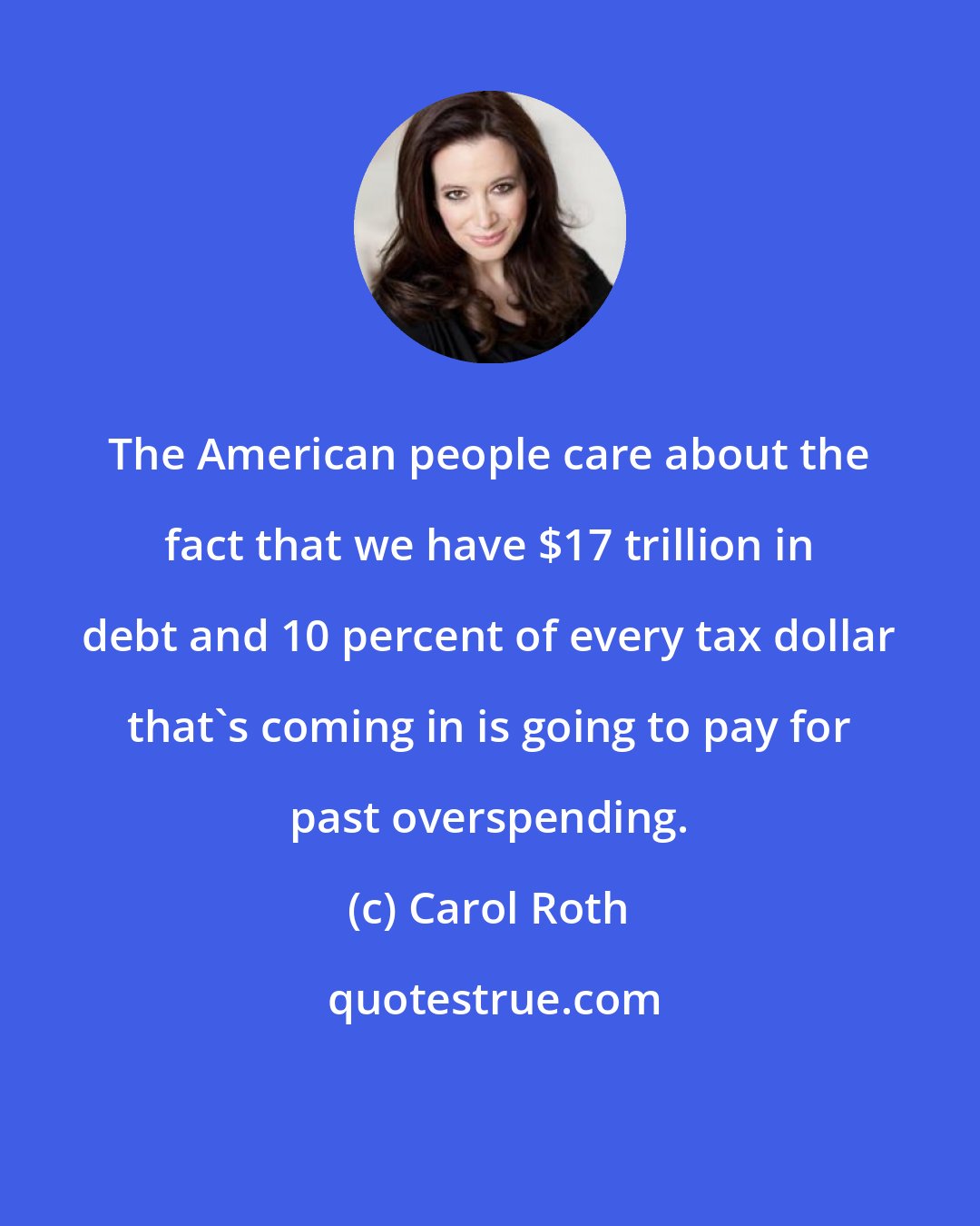 Carol Roth: The American people care about the fact that we have $17 trillion in debt and 10 percent of every tax dollar that's coming in is going to pay for past overspending.