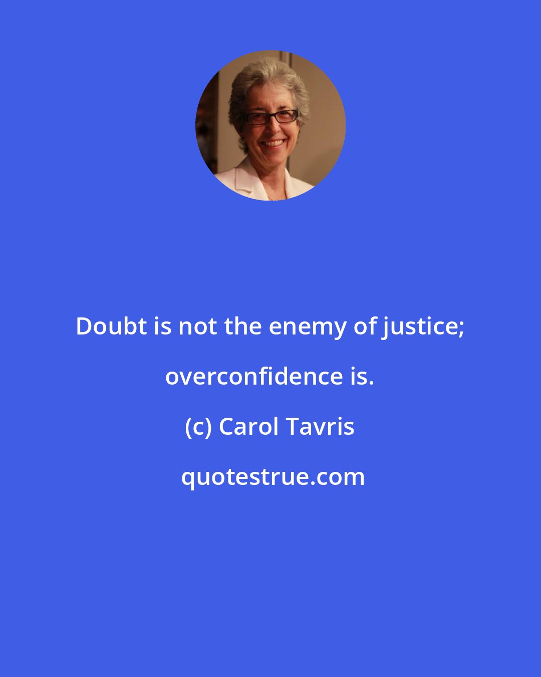 Carol Tavris: Doubt is not the enemy of justice; overconfidence is.