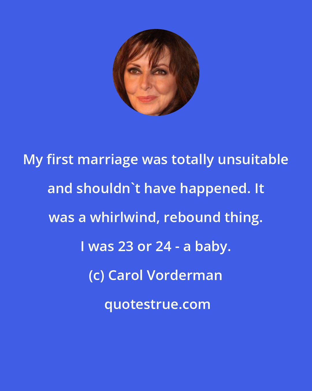 Carol Vorderman: My first marriage was totally unsuitable and shouldn't have happened. It was a whirlwind, rebound thing. I was 23 or 24 - a baby.