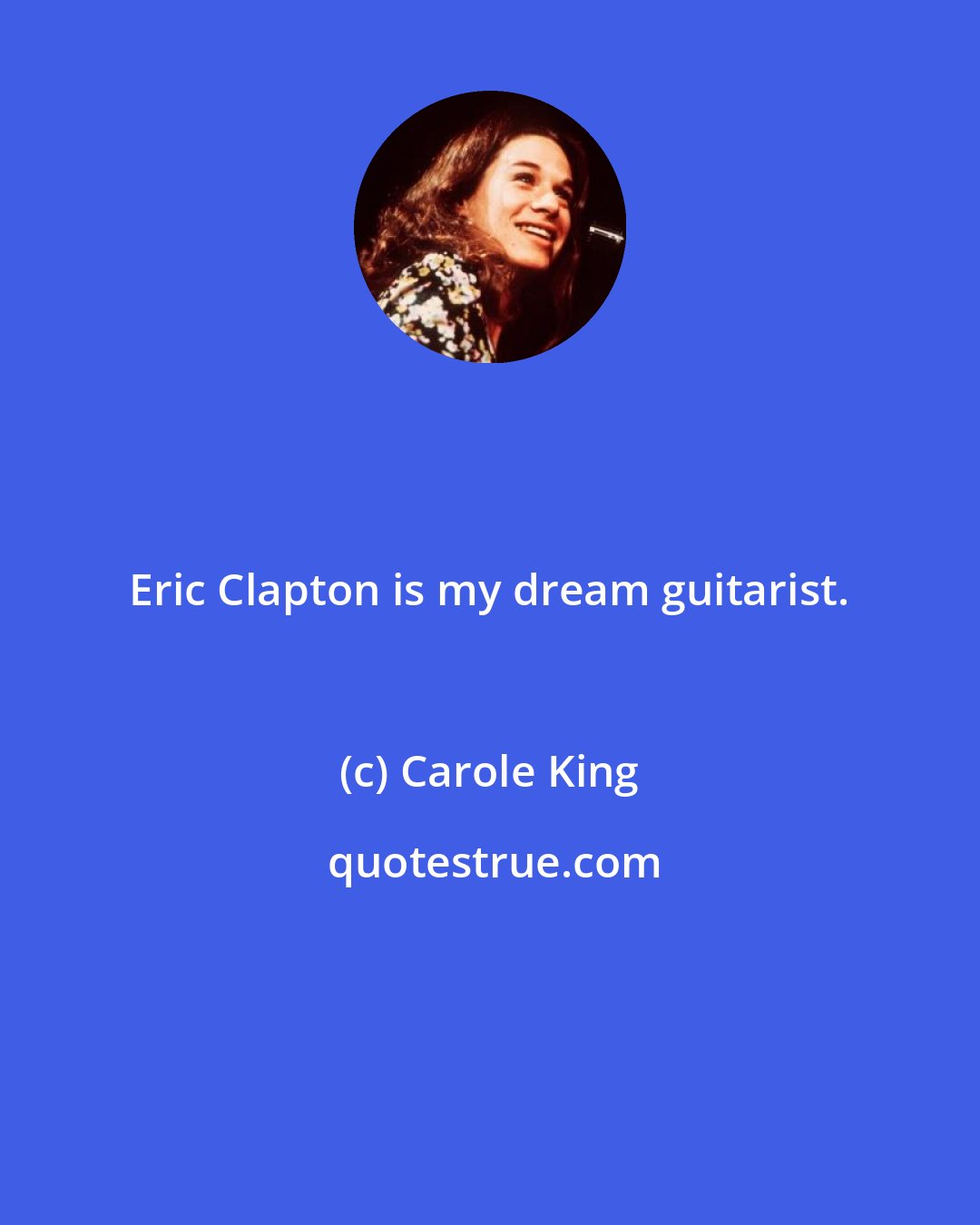 Carole King: Eric Clapton is my dream guitarist.