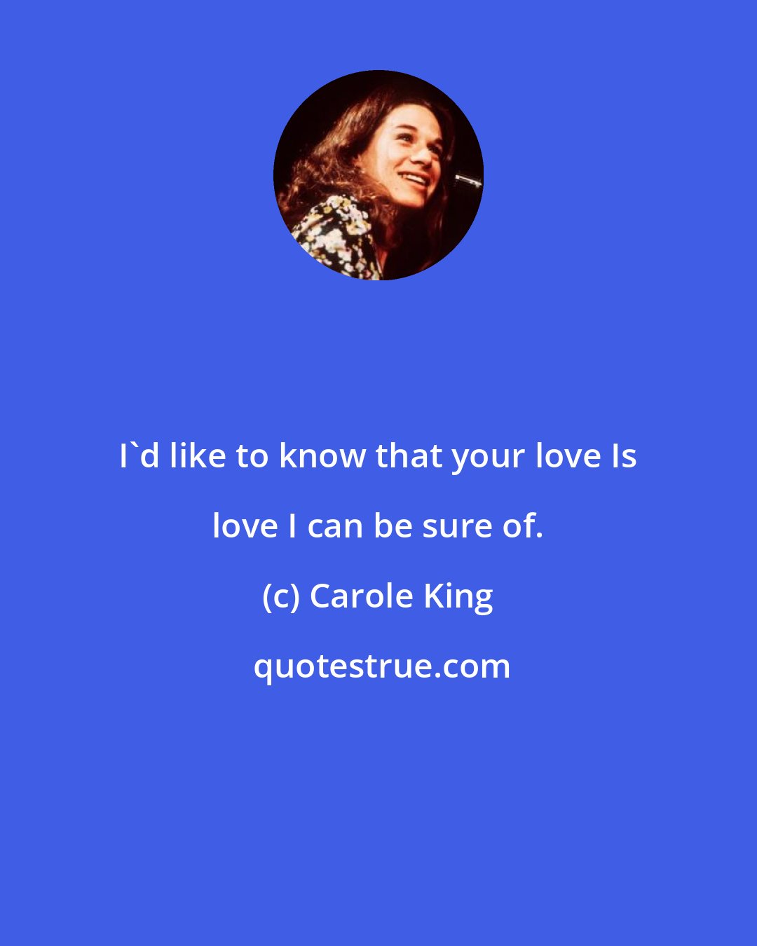 Carole King: I'd like to know that your love Is love I can be sure of.