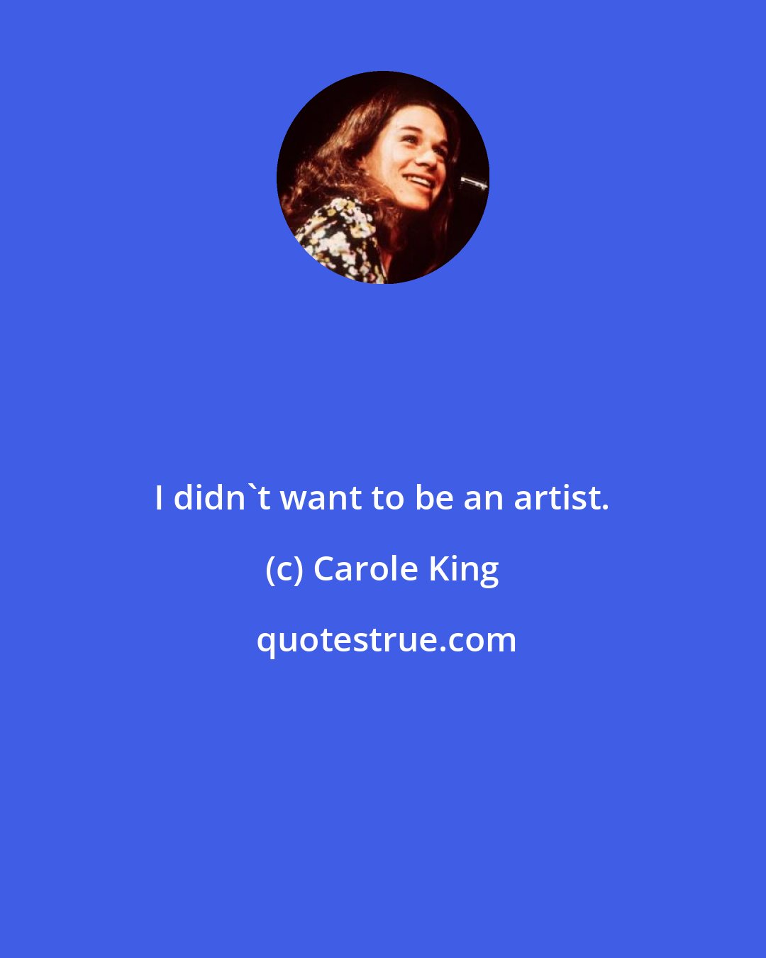 Carole King: I didn't want to be an artist.