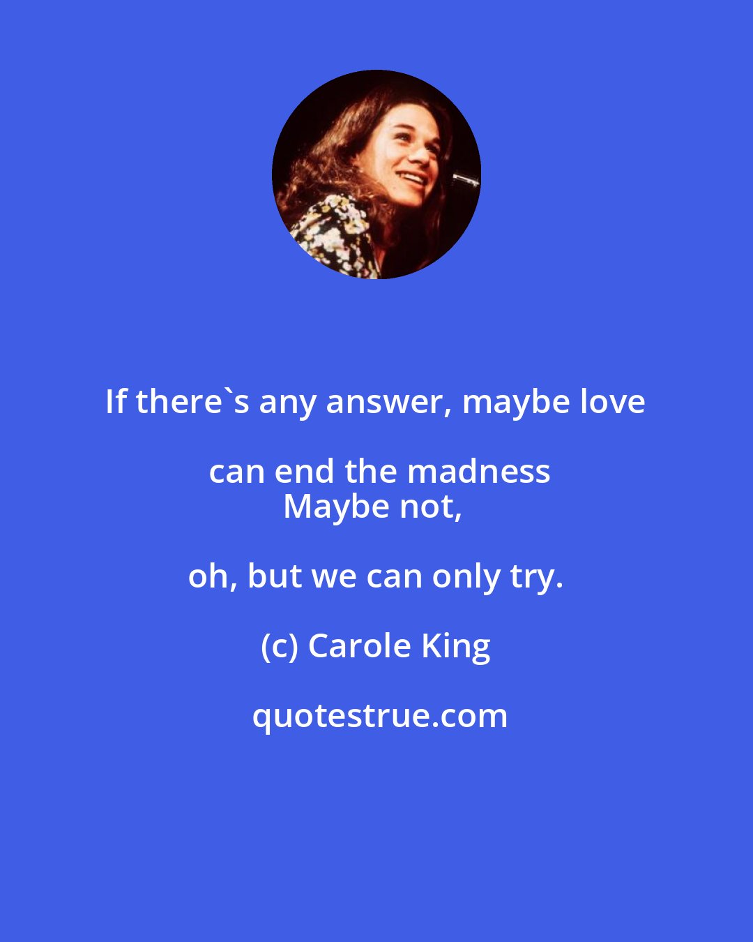 Carole King: If there's any answer, maybe love can end the madness
Maybe not, oh, but we can only try.