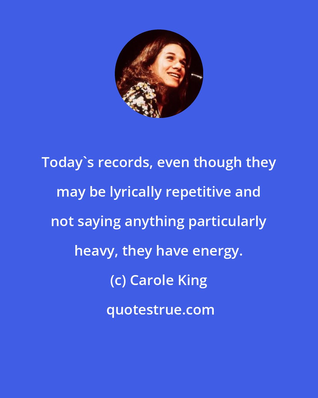 Carole King: Today's records, even though they may be lyrically repetitive and not saying anything particularly heavy, they have energy.