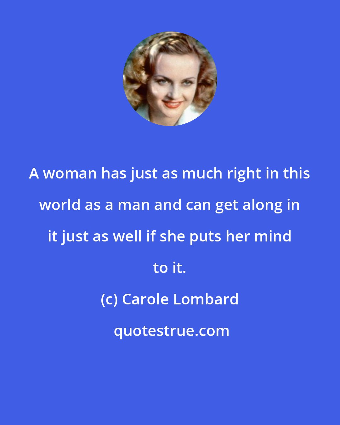 Carole Lombard: A woman has just as much right in this world as a man and can get along in it just as well if she puts her mind to it.
