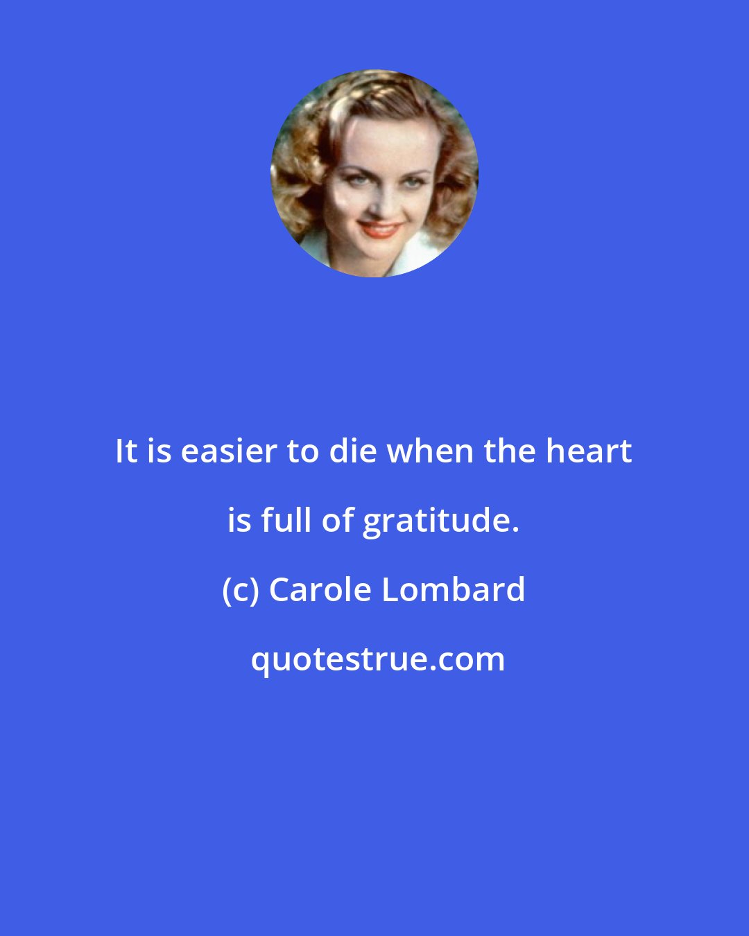 Carole Lombard: It is easier to die when the heart is full of gratitude.
