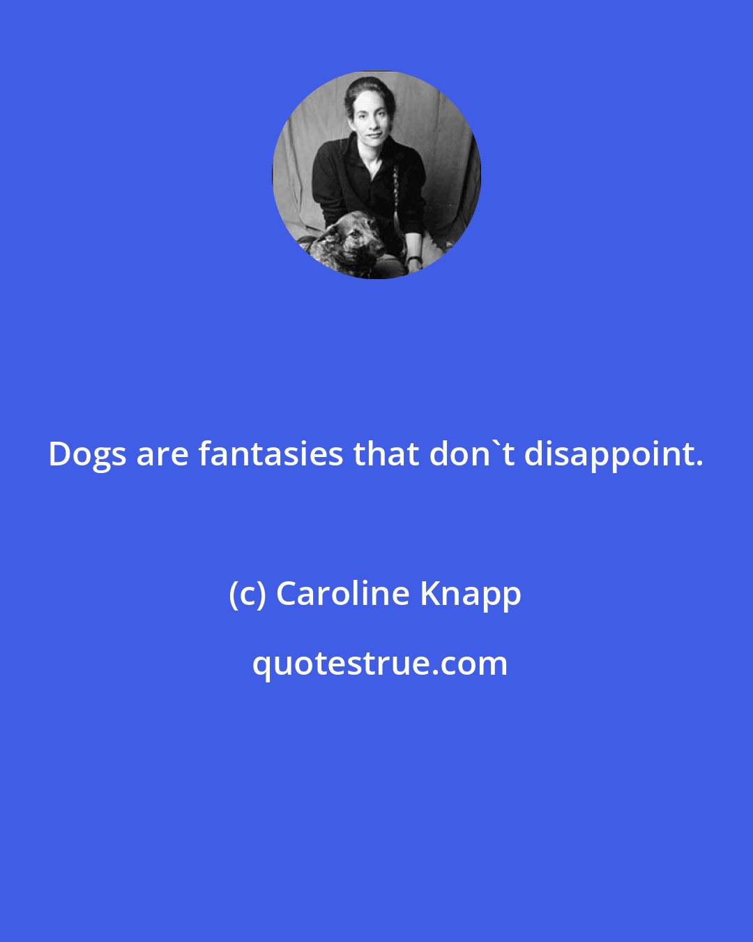 Caroline Knapp: Dogs are fantasies that don't disappoint.