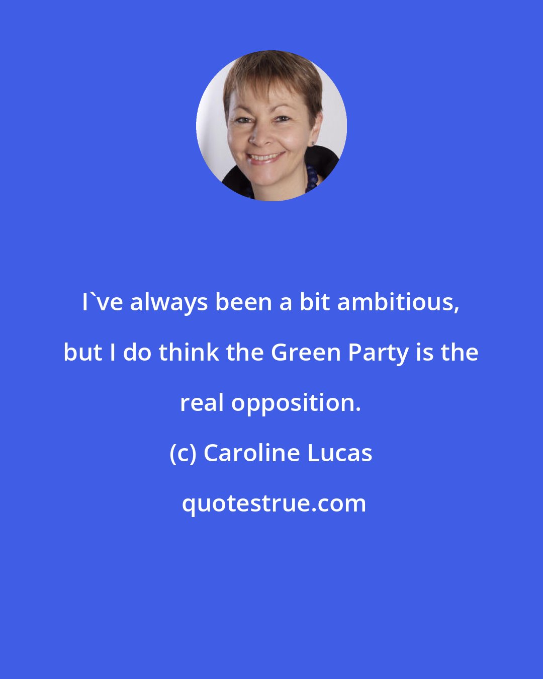 Caroline Lucas: I've always been a bit ambitious, but I do think the Green Party is the real opposition.