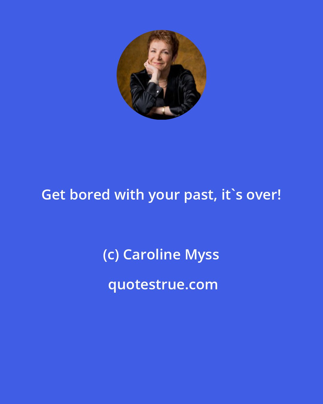 Caroline Myss: Get bored with your past, it's over!