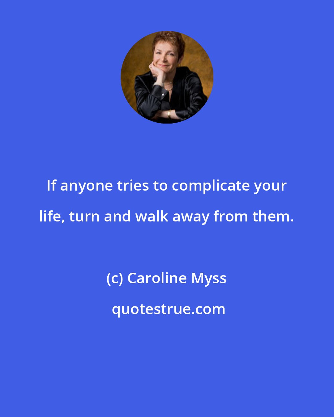 Caroline Myss: If anyone tries to complicate your life, turn and walk away from them.