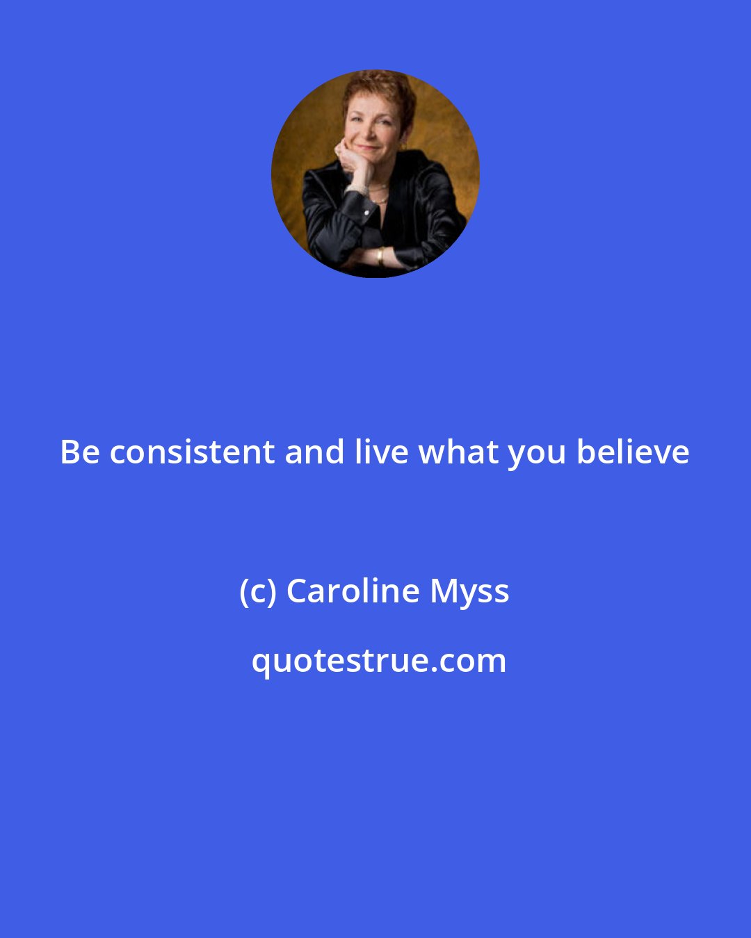 Caroline Myss: Be consistent and live what you believe