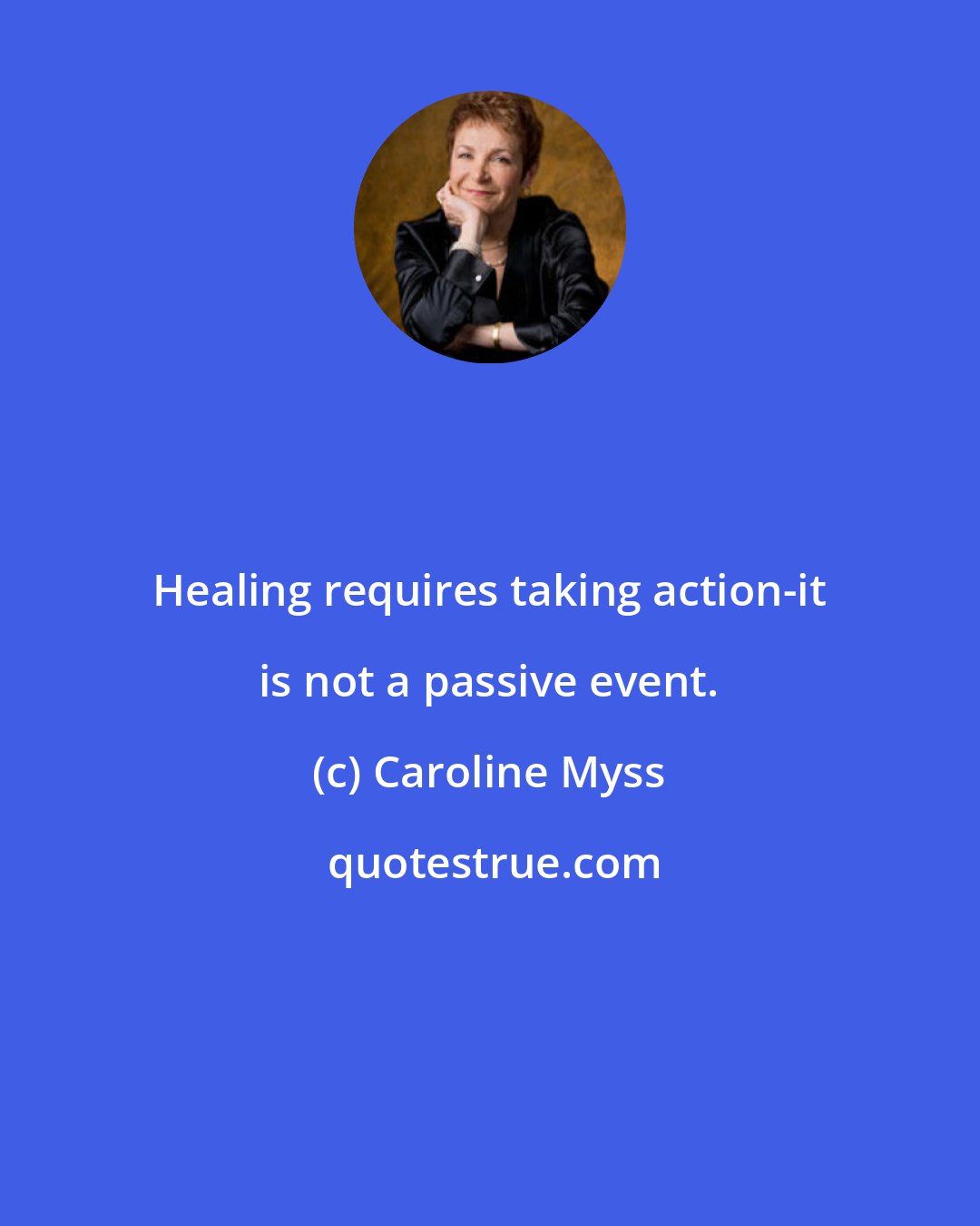 Caroline Myss: Healing requires taking action-it is not a passive event.