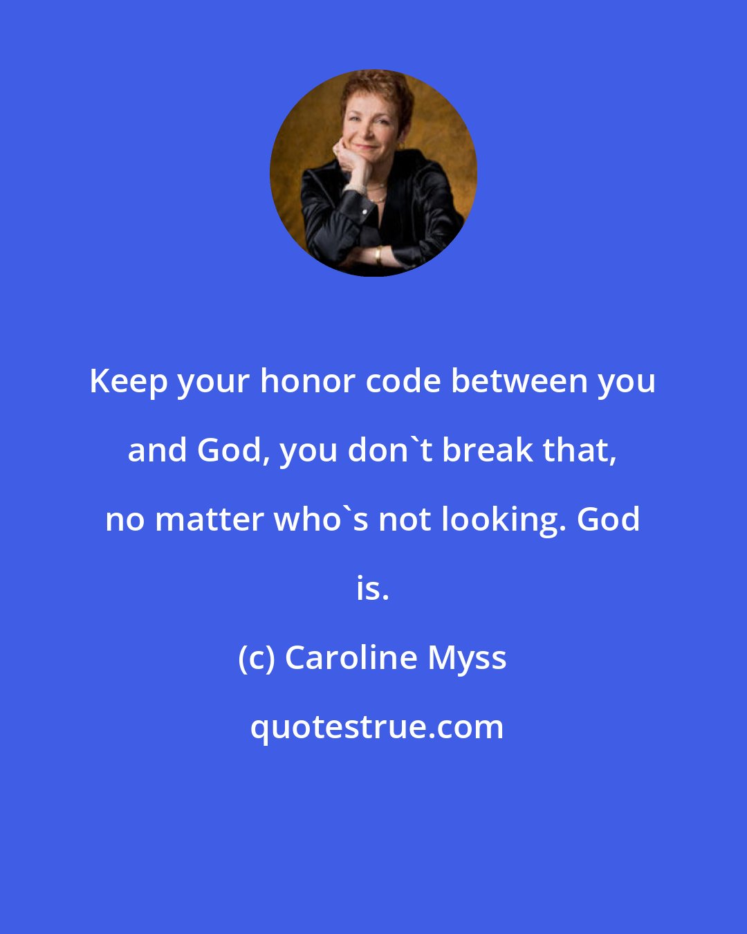 Caroline Myss: Keep your honor code between you and God, you don't break that, no matter who's not looking. God is.