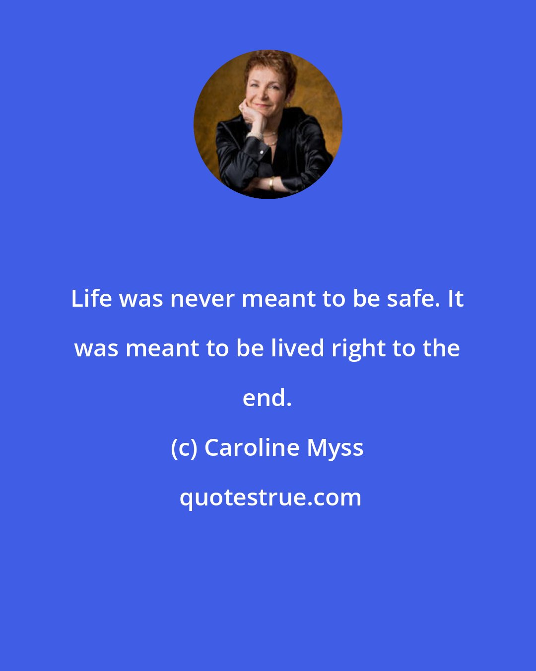 Caroline Myss: Life was never meant to be safe. It was meant to be lived right to the end.