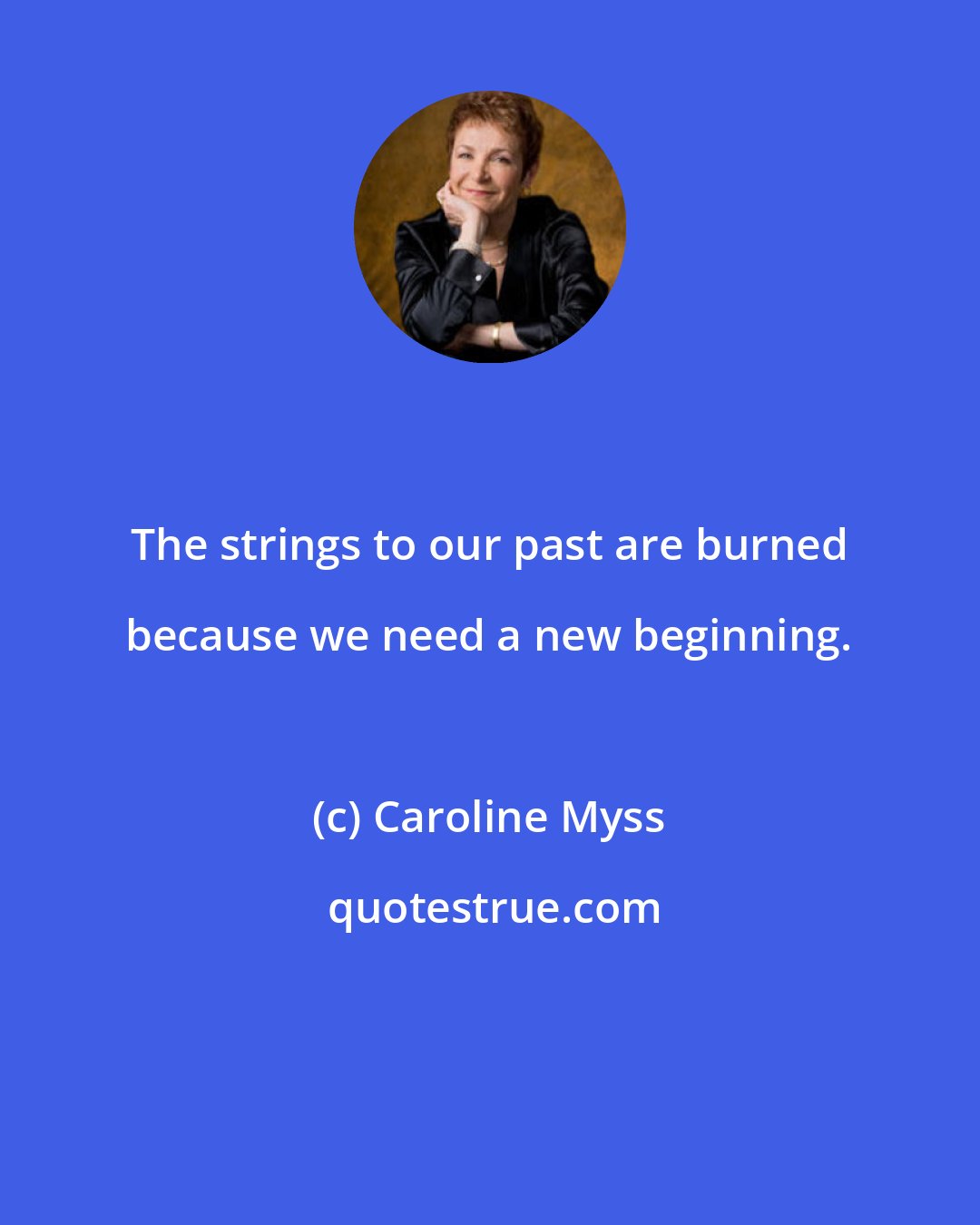 Caroline Myss: The strings to our past are burned because we need a new beginning.