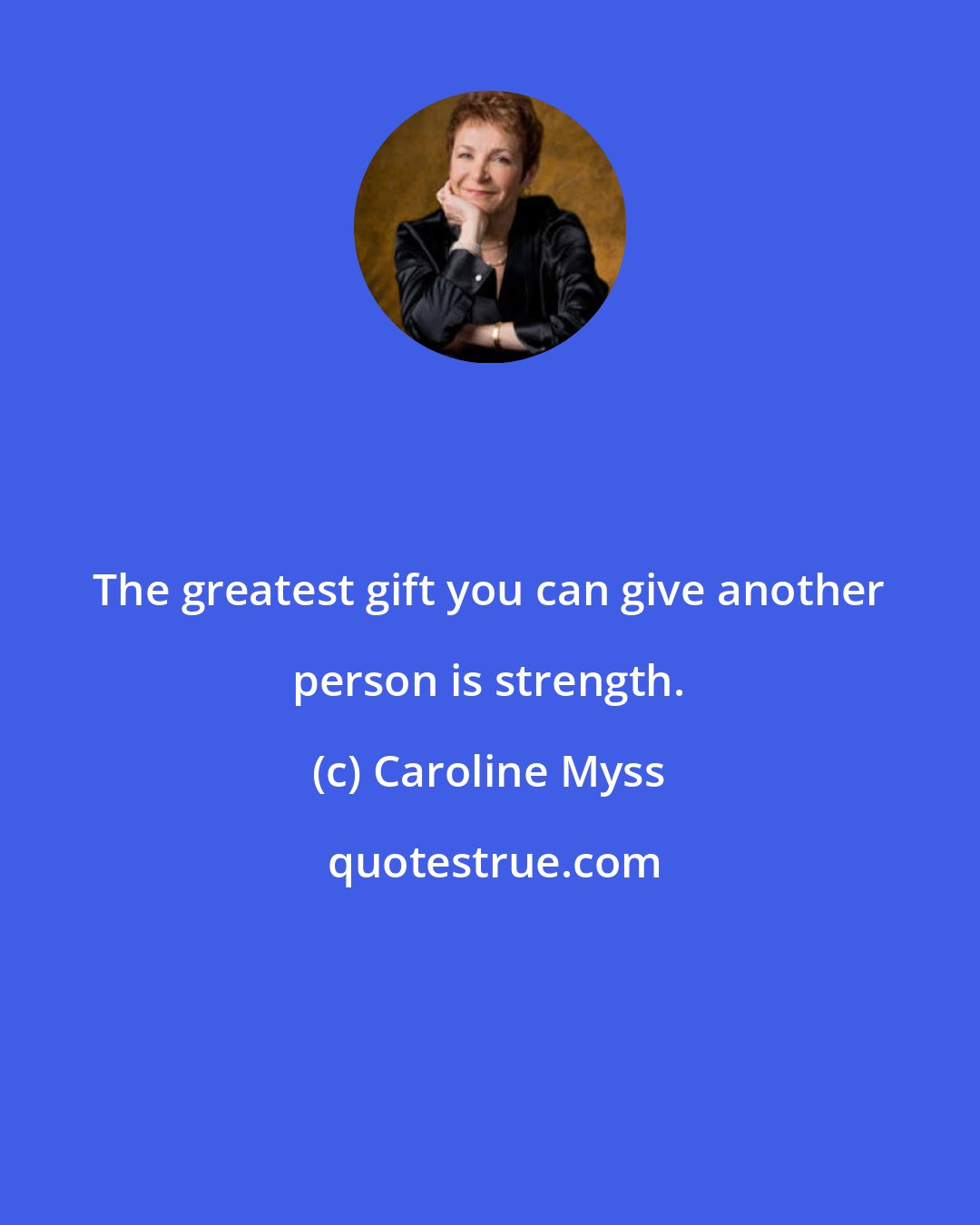 Caroline Myss: The greatest gift you can give another person is strength.