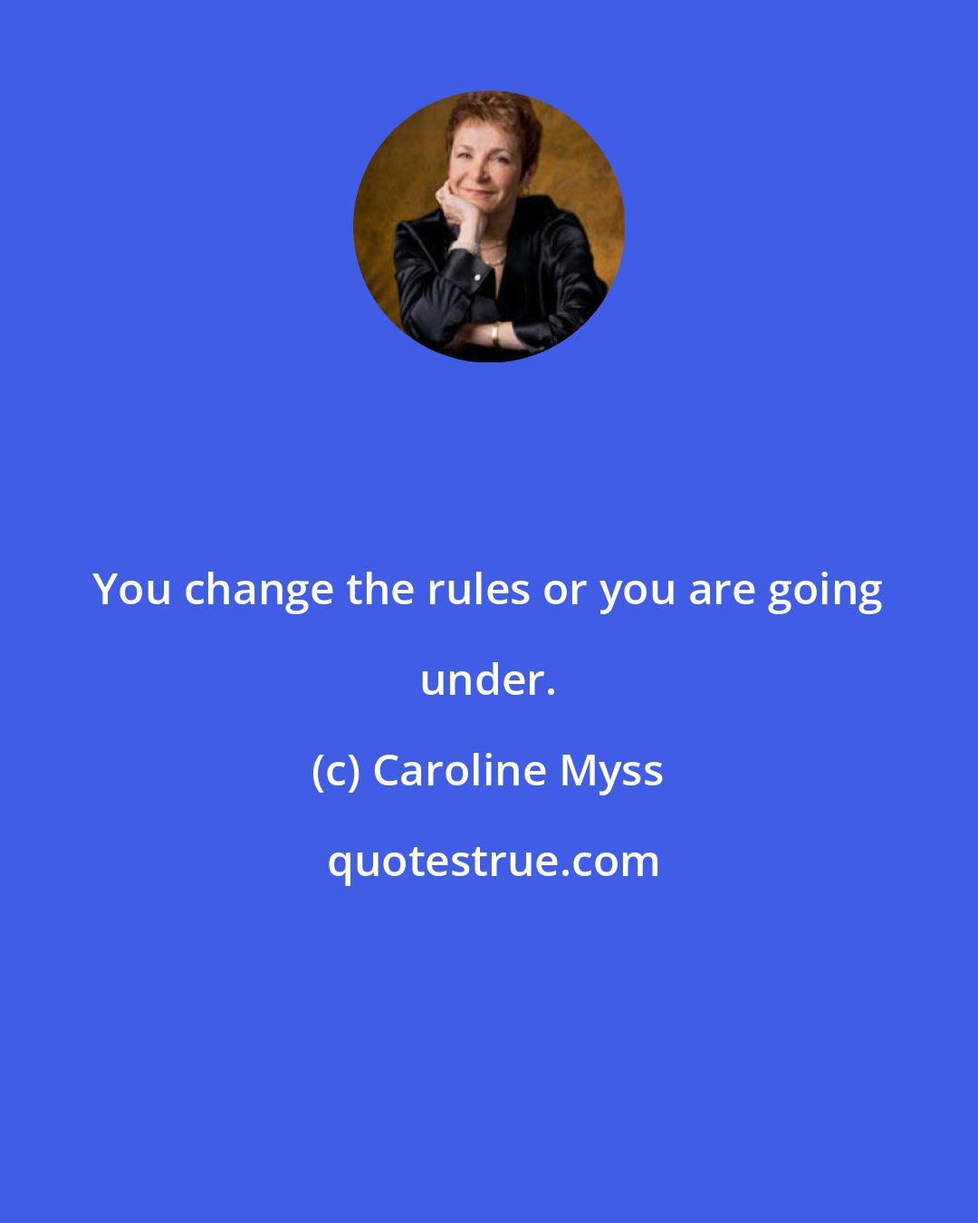 Caroline Myss: You change the rules or you are going under.